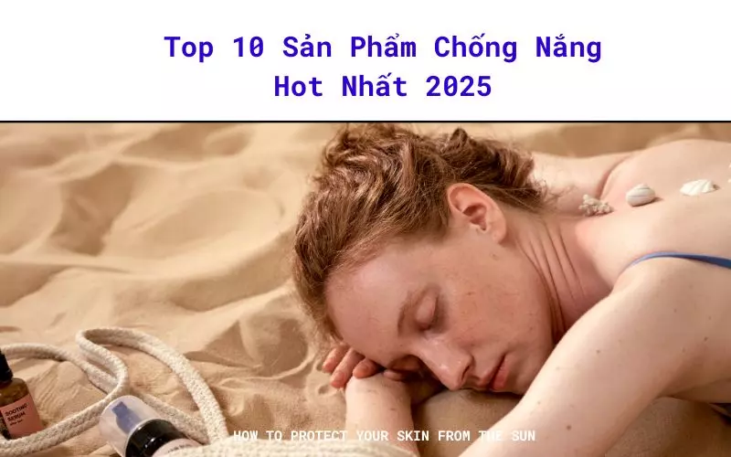 Top 10 sản phẩm chống nắng hot nhất 2025